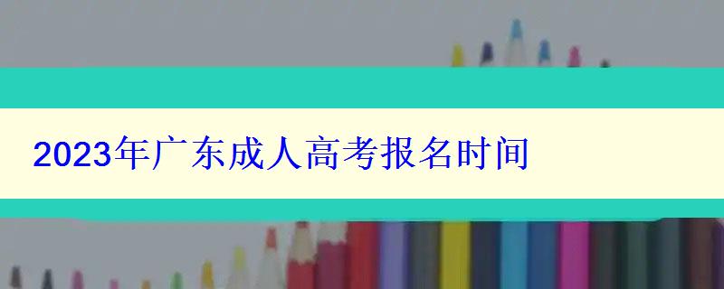 2023年廣東成人高考報名時間 2023年廣東成人高考報名時間