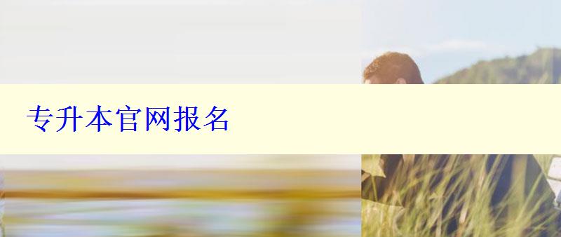 專升本官網(wǎng)報(bào)名 專升本官網(wǎng)報(bào)名