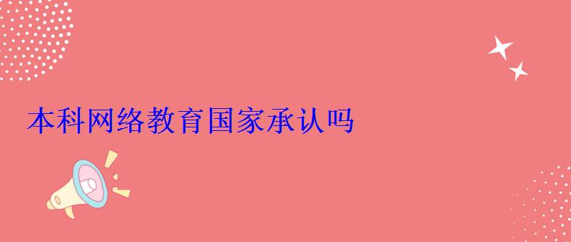 本科網絡教育國家承認嗎 本科網絡教育國家承認嗎