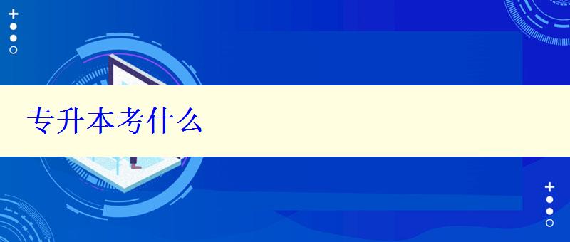 專升本考什么 專升本考什么