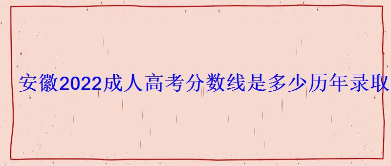 安徽2022成人高考分數線是多少歷年錄取分數線匯總