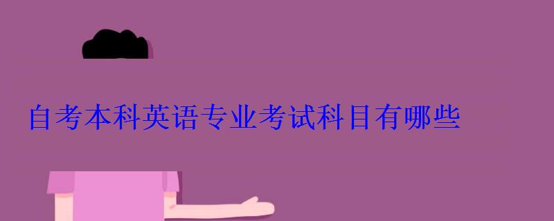 自考本科英語專業考試科目有哪些 自考本科英語專業考試科目有哪些