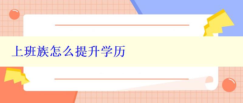 上班族怎么提升學(xué)歷 上班族怎么提升學(xué)歷