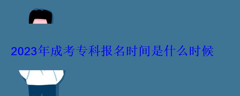 2023年成考專科報(bào)名時(shí)間是什么時(shí)候 2023年成考專科報(bào)名時(shí)間是什么時(shí)候