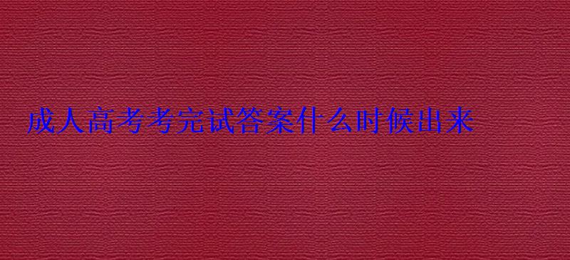 成人高考考完試答案什么時(shí)候出來(lái) 成人高考考完試答案什么時(shí)候出來(lái)