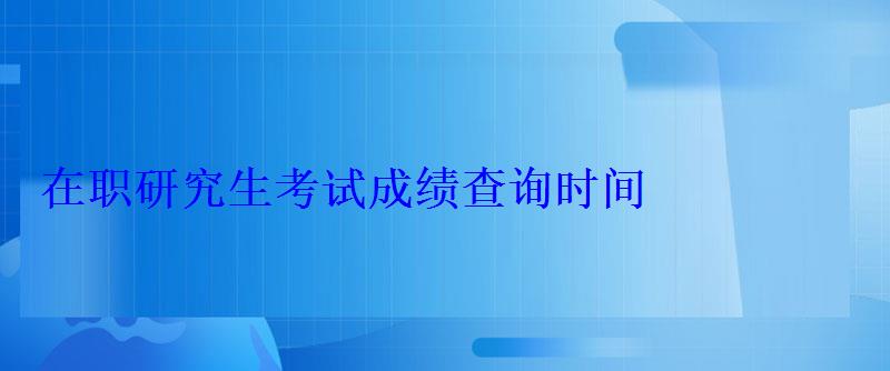 在職研究生考試成績查詢時間