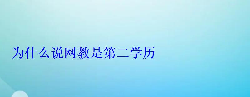 為什么說網(wǎng)教是第二學(xué)歷 為什么說網(wǎng)教是第二學(xué)歷