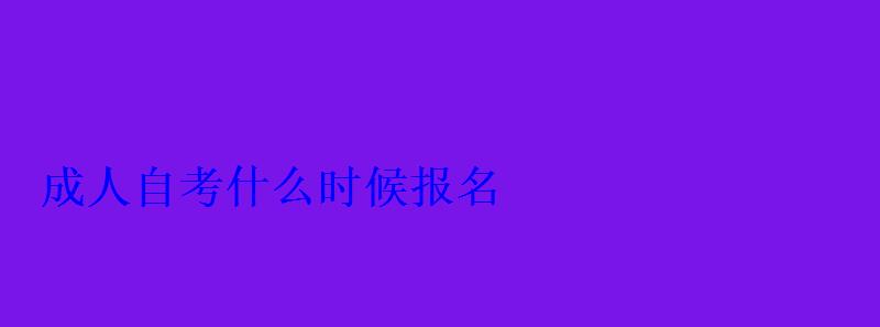 成人自考什么時候報名 成人自考什么時候報名