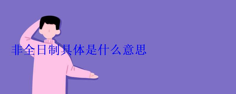 非全日制具體是什么意思 非全日制具體是什么意思
