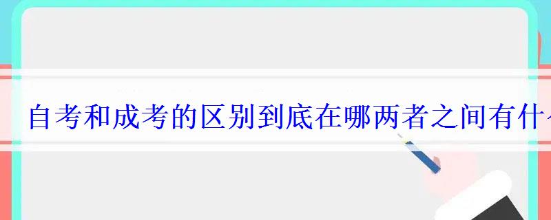 自考和成考的區(qū)別到底在哪兩者之間有什么差別