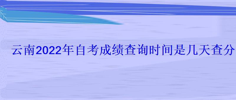 云南2022年自考成績查詢時間是幾天查分網(wǎng)址是什么 云南2022年自考成績查詢時間是幾天查分網(wǎng)址是什么