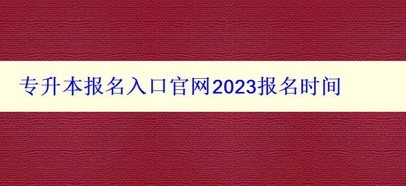 專升本報名入口官網(wǎng)2023報名時間 專升本報名入口官網(wǎng)2023報名時間