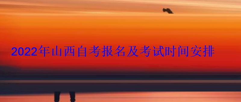 2022年山西自考報名及考試時間安排
