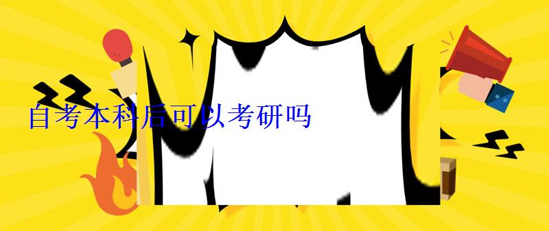 自考本科后可以考研嗎 自考本科后可以考研嗎