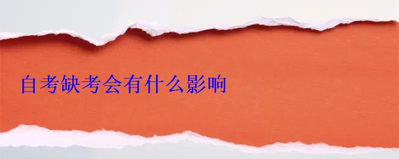 自考缺考會有什么影響 自考缺考會有什么影響