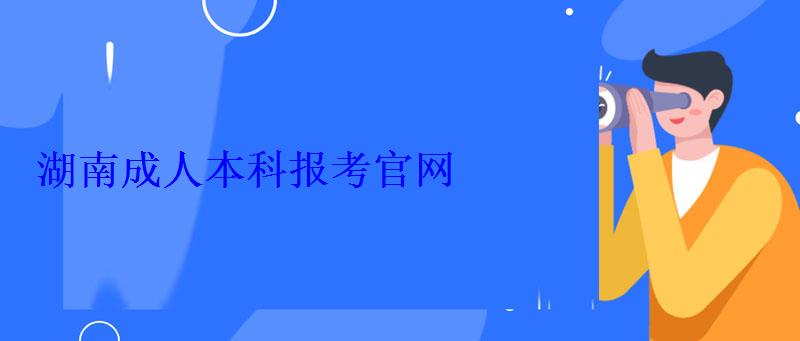 成人大專報考官網，湖南成人本科報考官網
