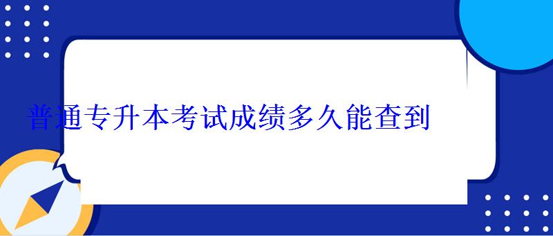 普通專升本考試成績多久能查到 普通專升本考試成績多久能查到