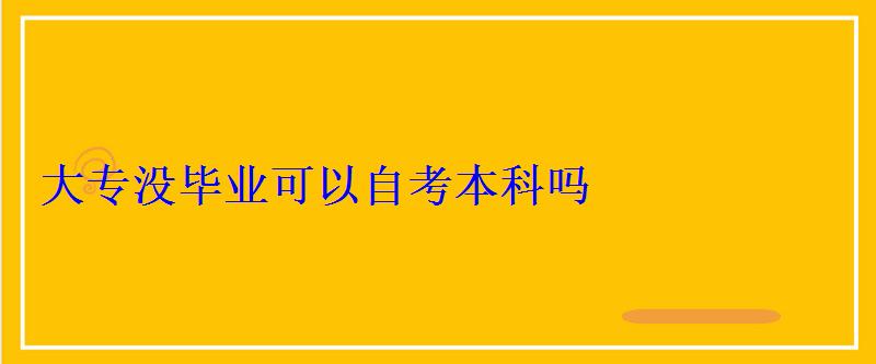 大專沒畢業可以自考本科嗎