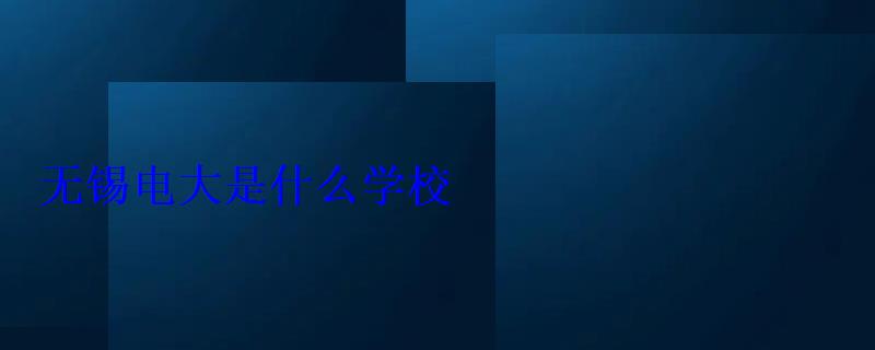 無錫電大是什么學校 無錫電大是什么學校