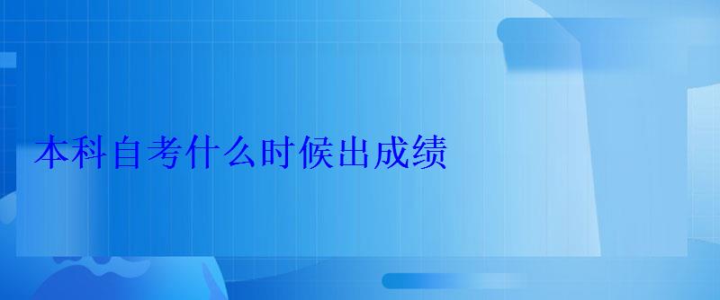 本科自考什么時(shí)候出成績 本科自考什么時(shí)候出成績