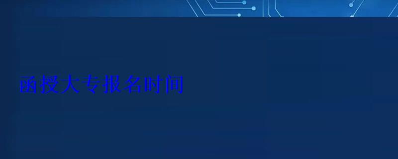 函授大專報(bào)名時(shí)間
