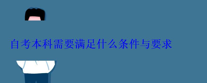 自考本科需要滿足什么條件與要求 自考本科需要滿足什么條件與要求