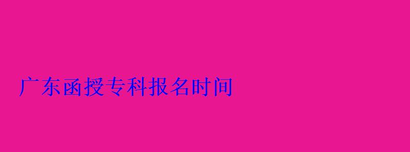 廣東函授專科報名，廣東省函授站