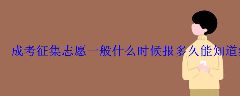 成考征集志愿一般什么時候報多久能知道結果 成考征集志愿一般什么時候報多久能知道結果