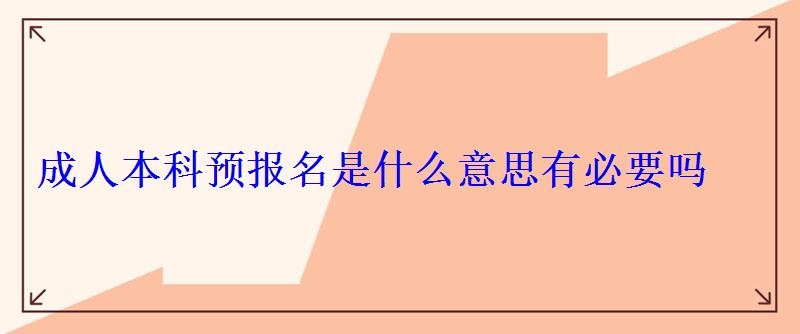 成人本科預(yù)報(bào)名是什么意思有必要嗎