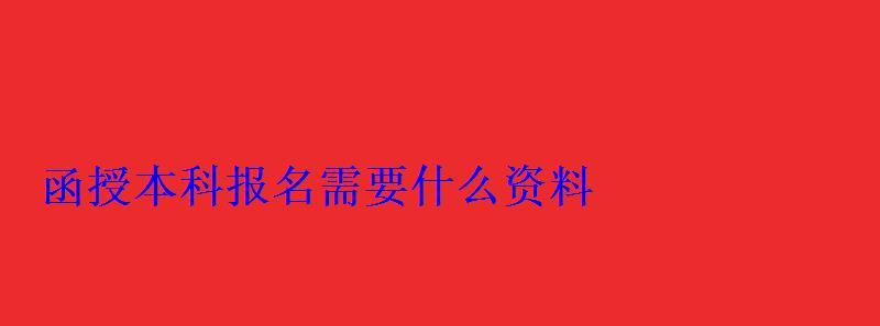 函授本科報(bào)名需要什么資料