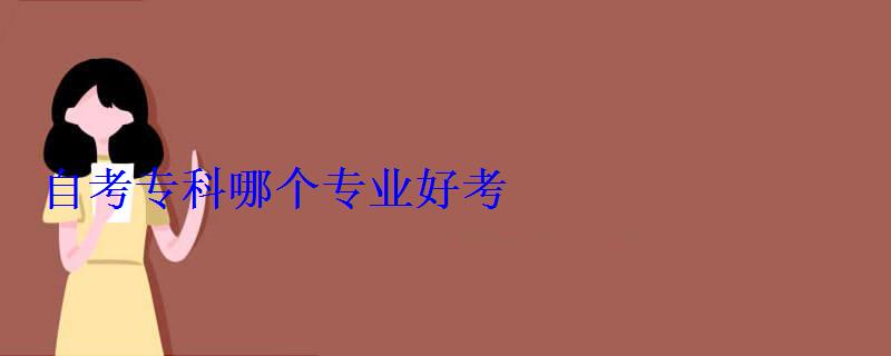 自考?？颇膫€(gè)專業(yè)好考