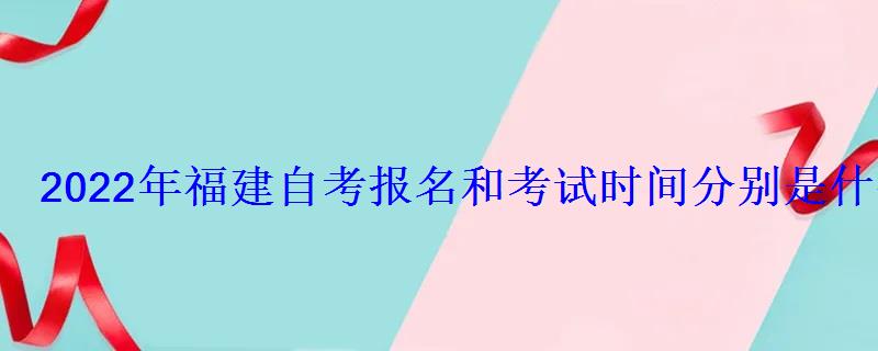 2022年福建自考報名和考試時間分別是什么時候
