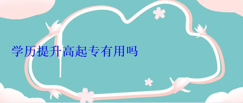學歷提升高起專，高升專學歷有用嗎
