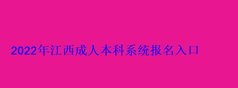 2022年江西成人本科系統報名入口 2022年江西成人本科系統報名入口