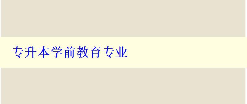 專升本學前教育專業(yè) 專升本學前教育專業(yè)