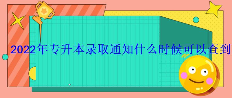 2022年專升本錄取通知什么時候可以查到 2022年專升本錄取通知什么時候可以查到