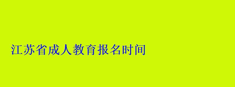 江蘇省成人教育報(bào)名時(shí)間