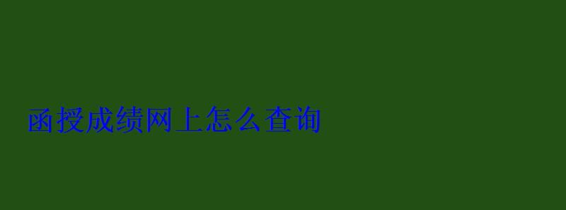 函授成績網上怎么查詢 函授成績網上怎么查詢