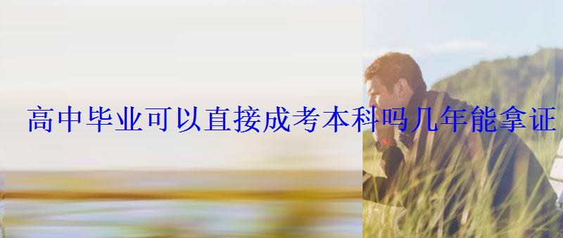高中畢業(yè)可以直接成考本科嗎幾年能拿證 高中畢業(yè)可以直接成考本科嗎幾年能拿證