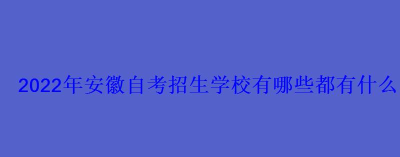2022年安徽自考招生學校有哪些都有什么院校