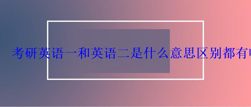 考研英語(yǔ)一和英語(yǔ)二是什么意思區(qū)別都有哪些