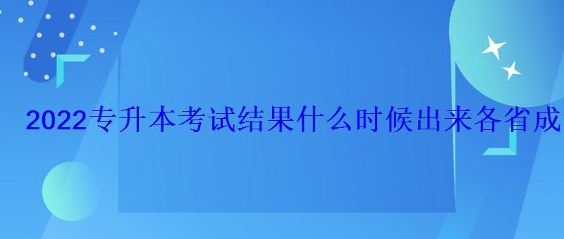 2022專升本考試結果什么時候出來各省成績查詢時間匯總 2022專升本考試結果什么時候出來各省成績查詢時間匯總