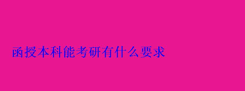 函授本科后可以考研嗎，函授本科能考研嗎有什么要求