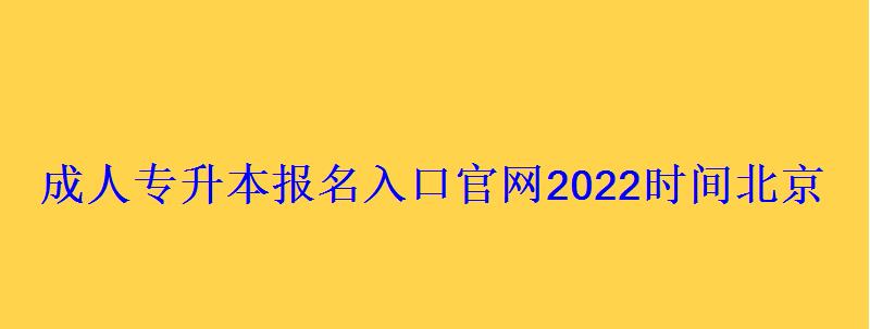 成人專升本報名入口官網2022時間北京，成人專升本報名入口官網陜西