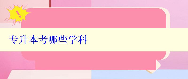 專升本考哪些學科 專升本考哪些學科
