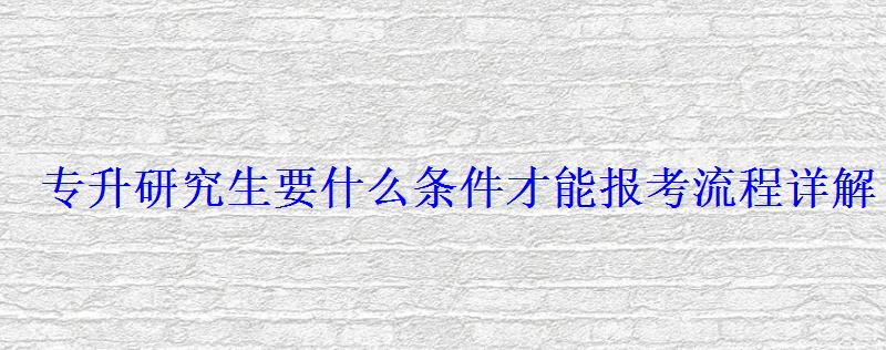 專升研究生要什么條件才能報考流程詳解