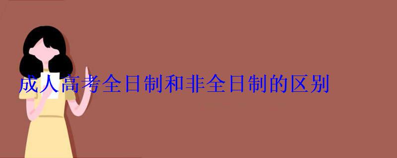 成人高考全日制和非全日制的區別