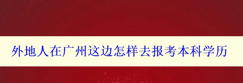 外地人在廣州這邊怎樣去報考本科學歷 外地人在廣州這邊怎樣去報考本科學歷