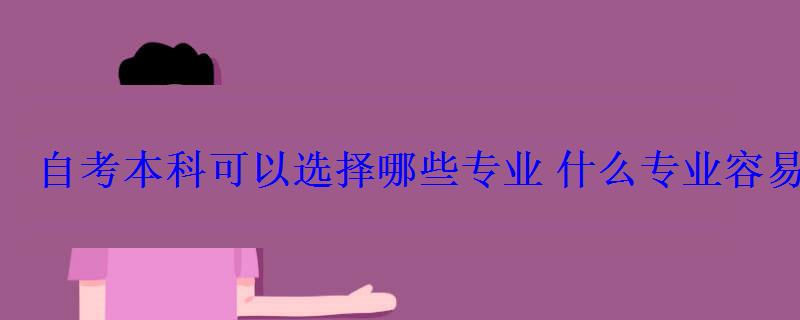 自考本科可以選擇哪些專業(yè)什么專業(yè)容易考