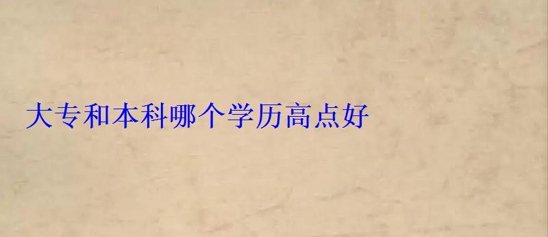 大專和本科哪個學歷高點好